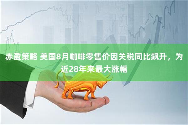 赤盈策略 美国8月咖啡零售价因关税同比飙升，为近28年来最大涨幅
