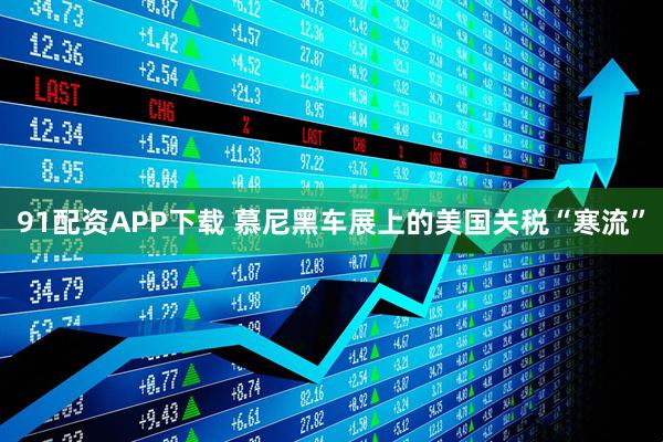 91配资APP下载 慕尼黑车展上的美国关税“寒流”