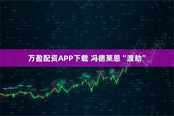 万盈配资APP下载 冯德莱恩“渡劫”