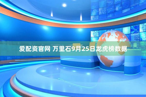 爱配资官网 万里石9月25日龙虎榜数据
