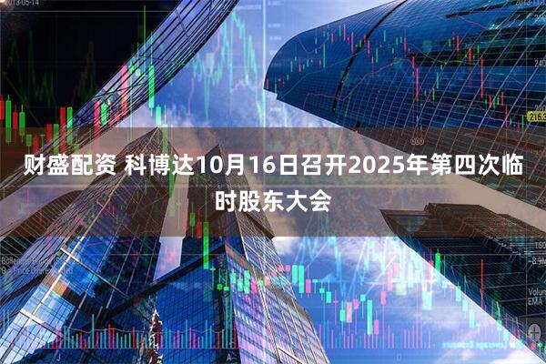 财盛配资 科博达10月16日召开2025年第四次临时股东大会