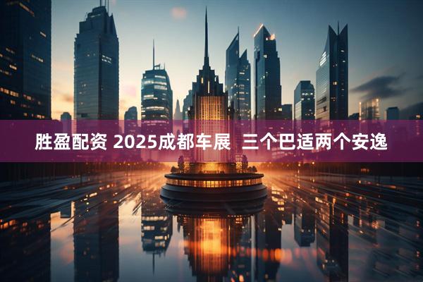 胜盈配资 2025成都车展  三个巴适两个安逸