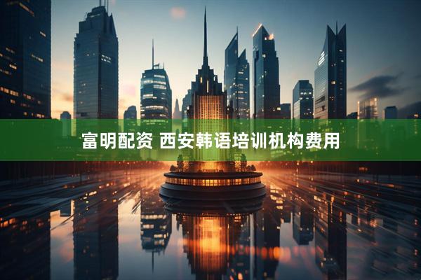 富明配资 西安韩语培训机构费用