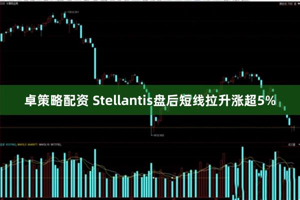 卓策略配资 Stellantis盘后短线拉升涨超5%
