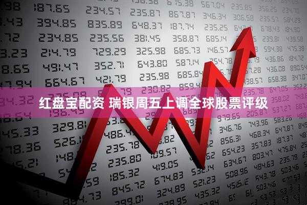 红盘宝配资 瑞银周五上调全球股票评级
