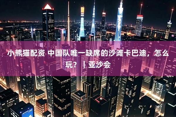 小熊猫配资 中国队唯一缺席的沙滩卡巴迪，怎么玩？｜亚沙会