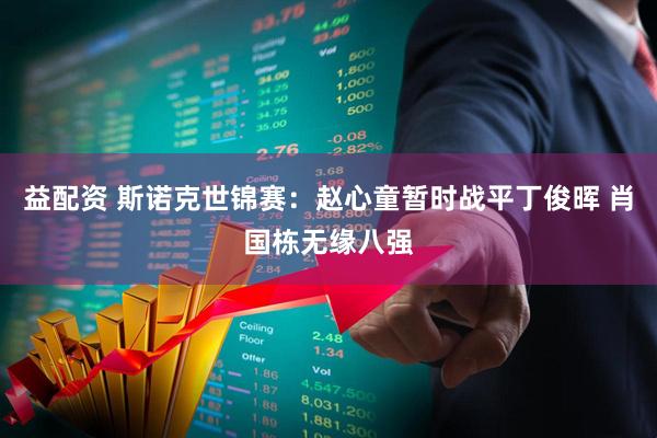 益配资 斯诺克世锦赛：赵心童暂时战平丁俊晖 肖国栋无缘八强